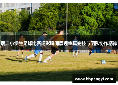瑞典小学生足球比赛精彩瞬间展现童真竞技与团队协作精神