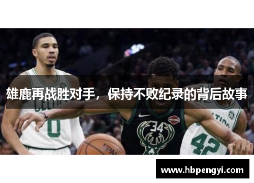 雄鹿再战胜对手，保持不败纪录的背后故事