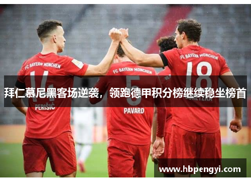 拜仁慕尼黑客场逆袭,领跑德甲积分榜继续稳坐榜首