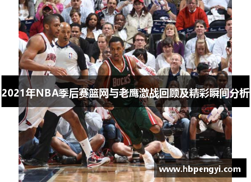 2021年NBA季后赛篮网与老鹰激战回顾及精彩瞬间分析