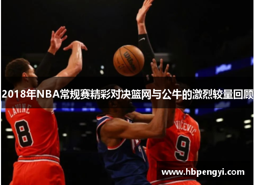 2018年NBA常规赛精彩对决篮网与公牛的激烈较量回顾