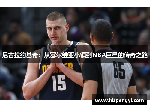 尼古拉约基奇：从塞尔维亚小镇到NBA巨星的传奇之路