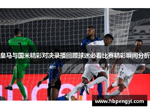 皇马与国米精彩对决录播回顾球迷必看比赛精彩瞬间分析