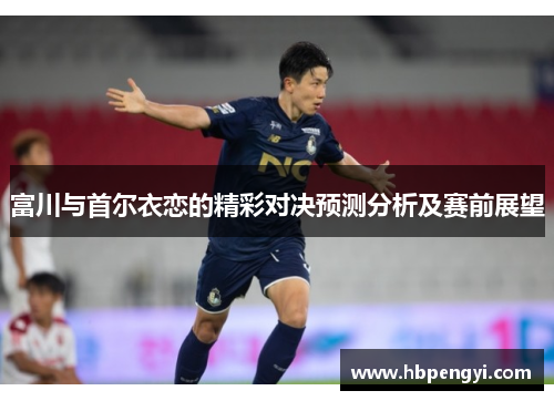 富川与首尔衣恋的精彩对决预测分析及赛前展望